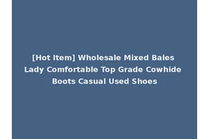 [Hot Item] Wholesale Mixed Bales Lady Comfortable Top Grade Cowhide Boots Casual Used Shoes