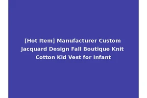 [Hot Item] Manufacturer Custom Jacquard Design Fall Boutique Knit Cotton Kid Vest for Infant