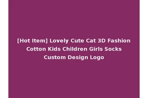 [Hot Item] Lovely Cute Cat 3D Fashion Cotton Kids Children Girls Socks Custom Design Logo