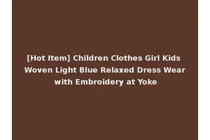 [Hot Item] Children Clothes Girl Kids Woven Light Blue Relaxed Dress Wear with Embroidery at Yoke