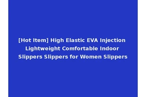 [Hot Item] High Elastic EVA Injection Lightweight Comfortable Indoor Slippers Slippers for Women Slippers