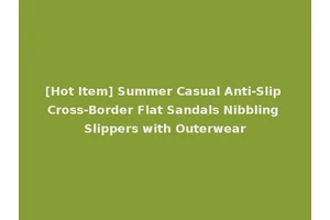 [Hot Item] Summer Casual Anti-Slip Cross-Border Flat Sandals Nibbling Slippers with Outerwear