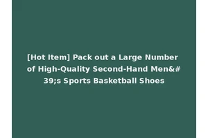 [Hot Item] Pack out a Large Number of High-Quality Second-Hand Men's Sports Basketball Shoes