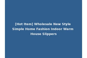 [Hot Item] Wholesale New Style Simple Home Fashion Indoor Warm House Slippers