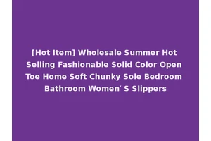 [Hot Item] Wholesale Summer Hot Selling Fashionable Solid Color Open Toe Home Soft Chunky Sole Bedroom Bathroom Women′ S Slippers