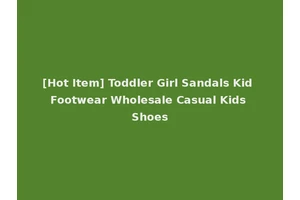 [Hot Item] Toddler Girl Sandals Kid Footwear Wholesale Casual Kids Shoes