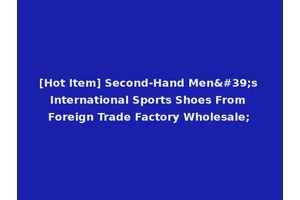 [Hot Item] Second-Hand Men's International Sports Shoes From Foreign Trade Factory Wholesale;