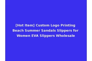 [Hot Item] Custom Logo Printing Beach Summer Sandals Slippers for Women EVA Slippers Wholesale