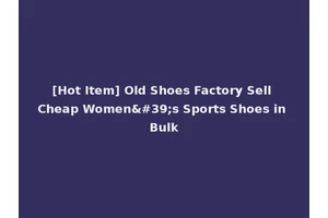 [Hot Item] Old Shoes Factory Sell Cheap Women's Sports Shoes in Bulk