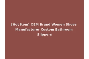 [Hot Item] OEM Brand Women Shoes Manufacturer Custom Bathroom Slippers