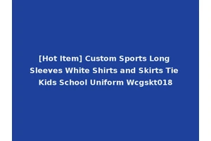 [Hot Item] Custom Sports Long Sleeves White Shirts and Skirts Tie Kids School Uniform Wcgskt018