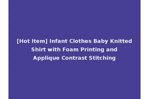[Hot Item] Infant Clothes Baby Knitted Shirt with Foam Printing and Applique Contrast Stitching