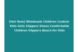 [Hot Item] Wholesale Children Custom Kids Girls Slippers Shoes Comfortable Children Slippers Beach for Kids