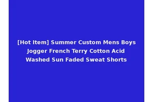 [Hot Item] Summer Custom Mens Boys Jogger French Terry Cotton Acid Washed Sun Faded Sweat Shorts