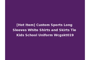[Hot Item] Custom Sports Long Sleeves White Shirts and Skirts Tie Kids School Uniform Wcgskt019