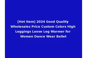 [Hot Item] 2024 Good Quality Wholesales Price Custom Colors High Leggings Loose Leg Warmer for Women Dance Wear Ballet