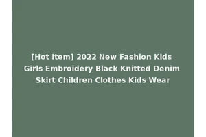 [Hot Item] 2022 New Fashion Kids Girls Embroidery Black Knitted Denim Skirt Children Clothes Kids Wear
