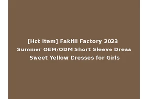 [Hot Item] Fakifii Factory 2023 Summer OEM/ODM Short Sleeve Dress Sweet Yellow Dresses for Girls