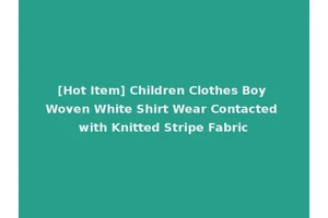 [Hot Item] Children Clothes Boy Woven White Shirt Wear Contacted with Knitted Stripe Fabric