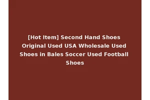 [Hot Item] Second Hand Shoes Original Used USA Wholesale Used Shoes in Bales Soccer Used Football Shoes