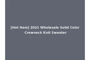 [Hot Item] 2021 Wholesale Solid Color Crewneck Knit Sweater
