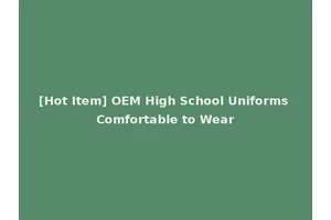 [Hot Item] OEM High School Uniforms Comfortable to Wear