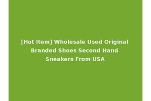 [Hot Item] Wholesale Used Original Branded Shoes Second Hand Sneakers From USA