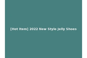 [Hot Item] 2022 New Style Jelly Shoes