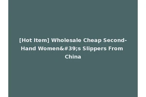 [Hot Item] Wholesale Cheap Second-Hand Women's Slippers From China