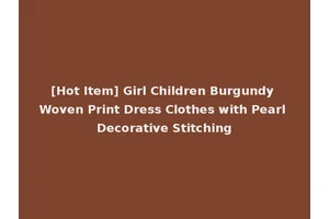 [Hot Item] Girl Children Burgundy Woven Print Dress Clothes with Pearl Decorative Stitching