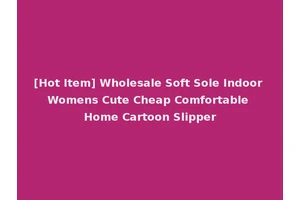 [Hot Item] Wholesale Soft Sole Indoor Womens Cute Cheap Comfortable Home Cartoon Slipper