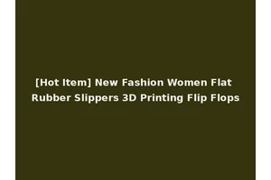 [Hot Item] New Fashion Women Flat Rubber Slippers 3D Printing Flip Flops