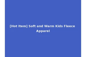 [Hot Item] Soft and Warm Kids Fleece Apparel