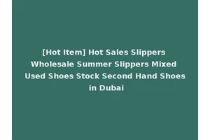 [Hot Item] Hot Sales Slippers Wholesale Summer Slippers Mixed Used Shoes Stock Second Hand Shoes in Dubai