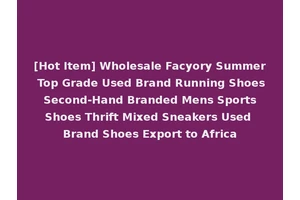 [Hot Item] Wholesale Facyory Summer Top Grade Used Brand Running Shoes Second-Hand Branded Mens Sports Shoes Thrift Mixed Sneakers Used Brand Shoes Export to Africa