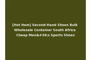 [Hot Item] Second-Hand Shoes Bulk Wholesale Container South Africa Cheap Men's Sports Shoes
