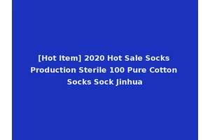 [Hot Item] 2020 Hot Sale Socks Production Sterile 100 Pure Cotton Socks Sock Jinhua