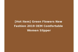 [Hot Item] Green Flowers New Fashion 2019 OEM Comfortable Women Slipper
