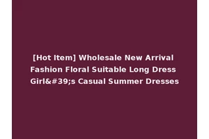 [Hot Item] Wholesale New Arrival Fashion Floral Suitable Long Dress Girl's Casual Summer Dresses