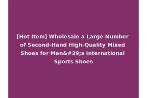 [Hot Item] Wholesale a Large Number of Second-Hand High-Quality Mixed Shoes for Men's International Sports Shoes