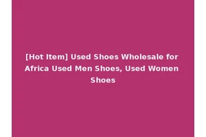 [Hot Item] Used Shoes Wholesale for Africa Used Men Shoes, Used Women Shoes