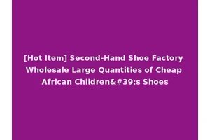 [Hot Item] Second-Hand Shoe Factory Wholesale Large Quantities of Cheap African Children's Shoes