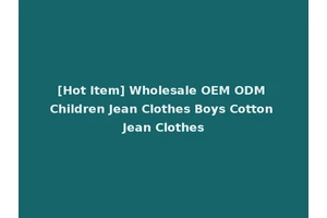 [Hot Item] Wholesale OEM ODM Children Jean Clothes Boys Cotton Jean Clothes