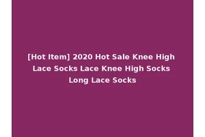 [Hot Item] 2020 Hot Sale Knee High Lace Socks Lace Knee High Socks Long Lace Socks