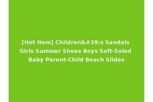 [Hot Item] Children's Sandals Girls Summer Shoes Boys Soft-Soled Baby Parent-Child Beach Slides