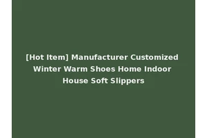 [Hot Item] Manufacturer Customized Winter Warm Shoes Home Indoor House Soft Slippers