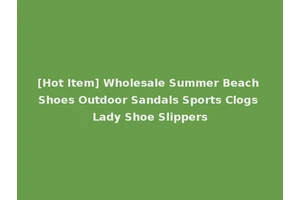 [Hot Item] Wholesale Summer Beach Shoes Outdoor Sandals Sports Clogs Lady Shoe Slippers