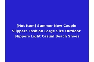 [Hot Item] Summer New Couple Slippers Fashion Large Size Outdoor Slippers Light Casual Beach Shoes