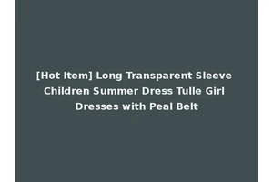 [Hot Item] Long Transparent Sleeve Children Summer Dress Tulle Girl Dresses with Peal Belt