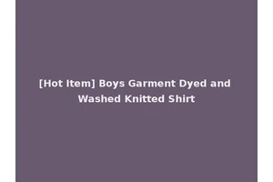 [Hot Item] Boys Garment Dyed and Washed Knitted Shirt